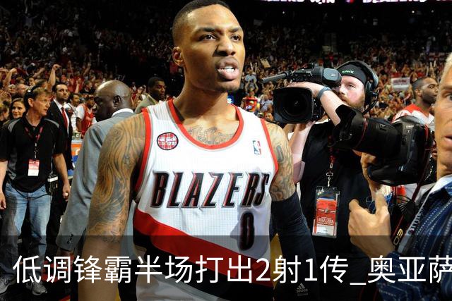 低调锋霸半场打出2射1传 奥亚萨瓦尔西班牙锋线新答案
