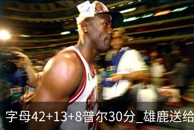 字母42+13+8普尔30分 雄鹿送给奇才六连败