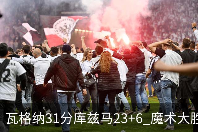 瓦格纳31分库兹马23+6 魔术大胜奇才取得8连胜